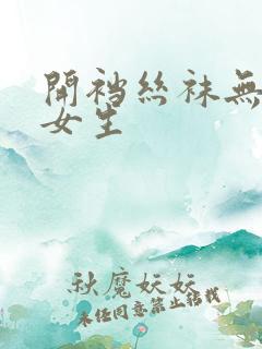 开裆丝袜无遮挡女生