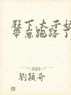 殿下,太子妃又带崽跑路了短剧