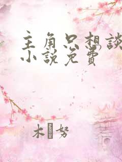 主角只想谈恋爱小说免费