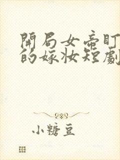 开局女帝盯上我的嫁妆短剧全集在线观看