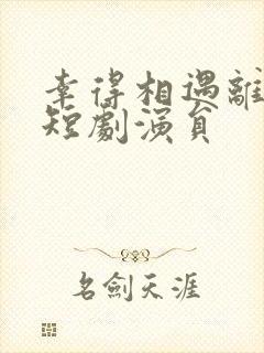 幸得相遇离婚时短剧演员