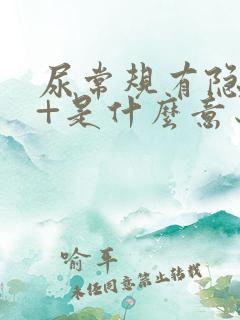 尿常规有隐血1+是什么意思