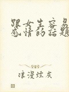 跟女生容易聊出感情的话题