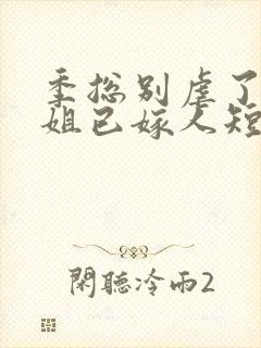 季总别虐了舒小姐已嫁人短剧免费在线