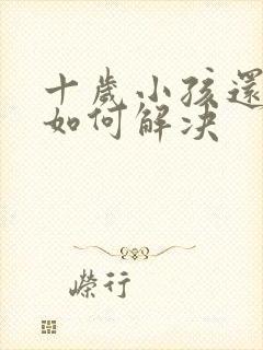 十岁小孩还尿床如何解决