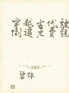 穿越古代被女帝倒追免费观看