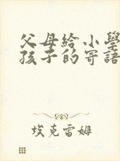 父母给小学毕业孩子的寄语