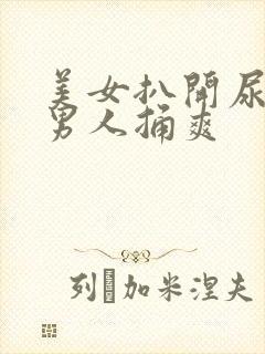 美女扒开尿囗给男人捅爽