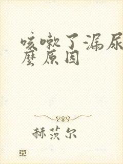 咳嗽了漏尿是什么原因