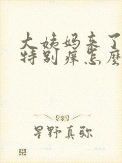 大姨妈来了阴道特别痒怎么办