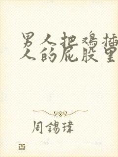 男人把鸡插入女人的屁股里