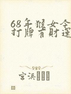 68年猴女今天打牌有财运吗