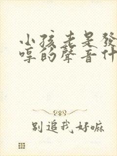 小孩老是发出哼哼的声音什么原因