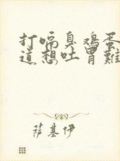 打嗝臭鸡蛋的味道想吐胃难受