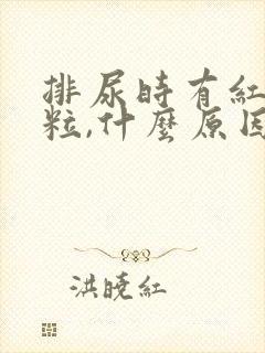 排尿时有红色颗粒,什么原因