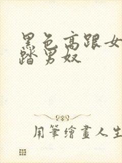 黑色高跟女王踩踏男奴