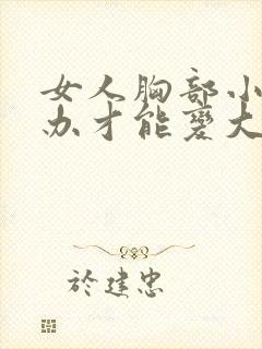 女人胸部小怎么办才能变大