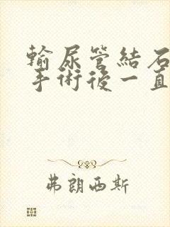 输尿管结石微创手术后一直尿血