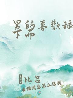 男的喜欢舔女的下面