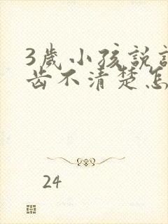 3岁小孩说话口齿不清楚怎么回事儿