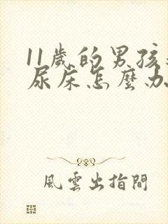 11岁的男孩还尿床怎么办