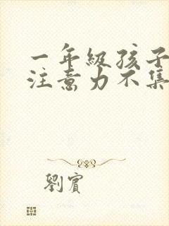 一年级孩子上课注意力不集中,好动