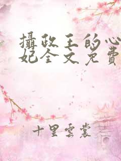 摄政王的心尖宠妃全文免费阅读