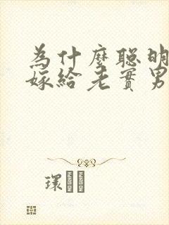 为什么聪明女人嫁给老实男人