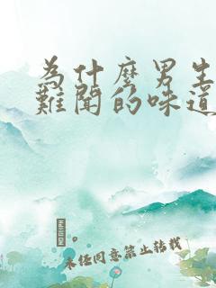 为什么男生有股难闻的味道