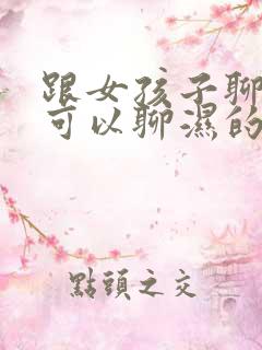 跟女孩子聊天好可以聊湿的吗