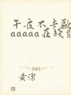 午夜不卡欧美aaaaaa在线观看