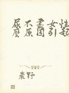 尿不尽女性是什么原因引起的