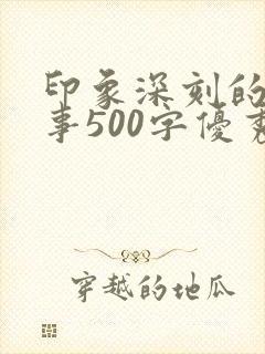 印象深刻的一件事500字优秀作文