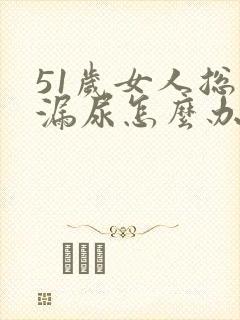 51岁女人总是漏尿怎么办