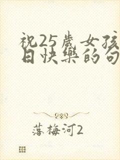 祝25岁女孩生日快乐的句子