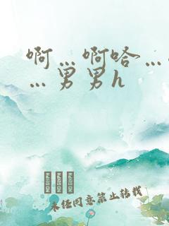 啊…啊哈…嗯啊…男男h