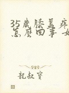 35岁膝盖疼是怎么回事 女性