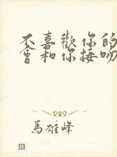 不喜欢你的男人会和你接吻吗