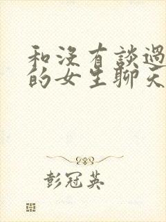 和没有谈过恋爱的女生聊天话题