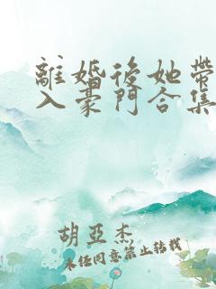 离婚后她带崽嫁入豪门合集