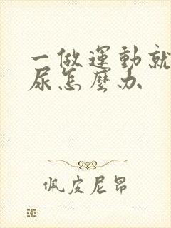 一做运动就会漏尿怎么办