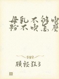 母乳不够吃,奶粉不吃怎么办