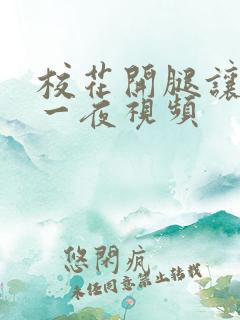 校花开腿让我爽一夜视频