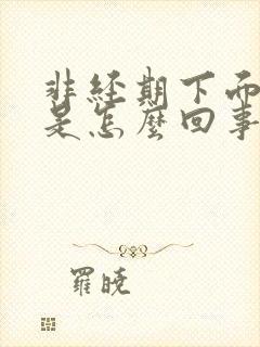 非经期下面流水是怎么回事