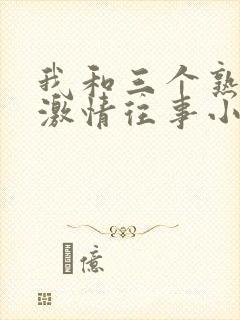 我和三个熟女的激情往事小说