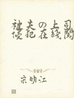 被夫の上司持久侵犯在线阅读