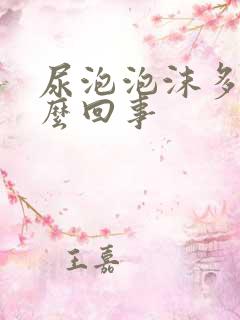 尿泡泡沫多是怎么回事