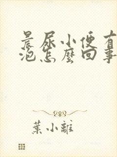 晨尿小便有小泡泡怎么回事