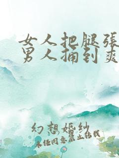 女人把腿张开让男人捅到爽的视频