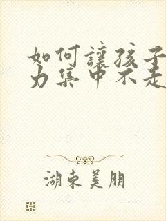 如何让孩子注意力集中不走神